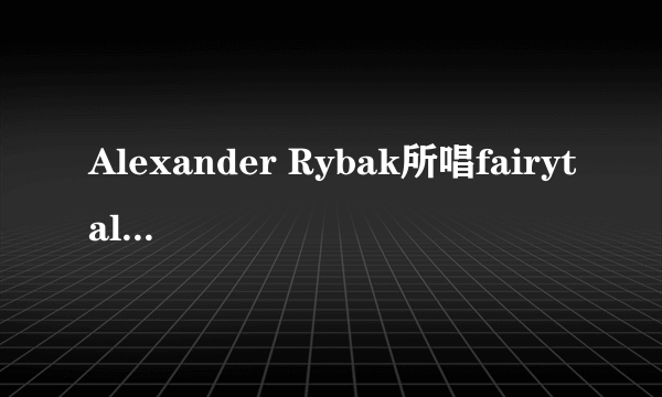 Alexander Rybak所唱fairytale的歌词