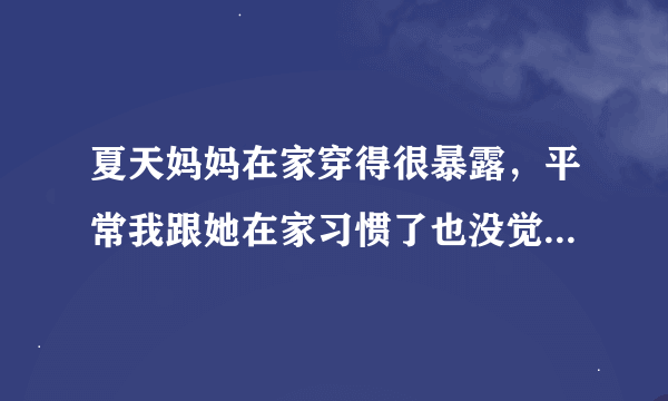 夏天妈妈在家穿得很暴露，平常我跟她在家习惯了也没觉得什么，有时候同学来我家觉得尴尬，该怎么跟她说？