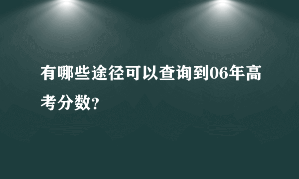 有哪些途径可以查询到06年高考分数？