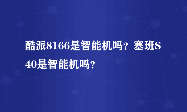 酷派8166是智能机吗？塞班S40是智能机吗？