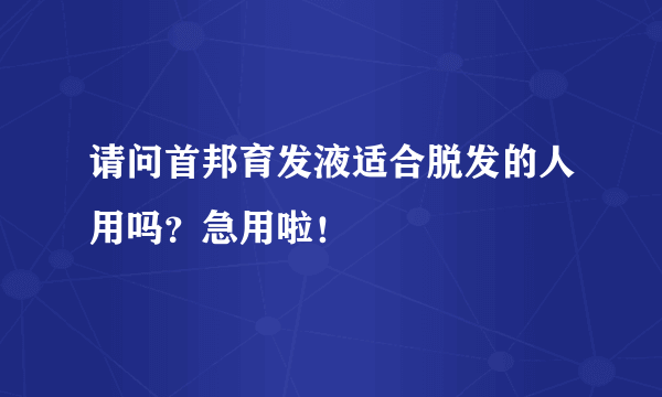 请问首邦育发液适合脱发的人用吗？急用啦！