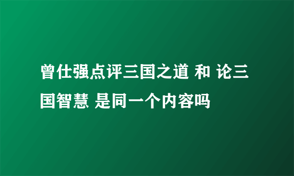 曾仕强点评三国之道 和 论三国智慧 是同一个内容吗