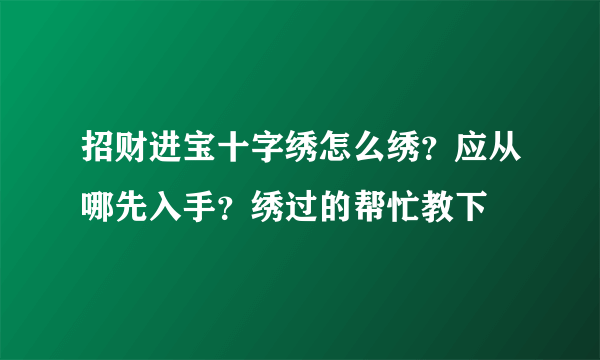 招财进宝十字绣怎么绣？应从哪先入手？绣过的帮忙教下