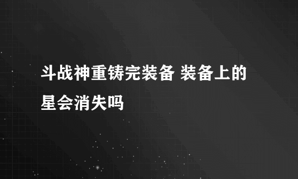 斗战神重铸完装备 装备上的星会消失吗