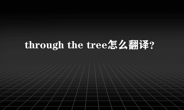 through the tree怎么翻译？