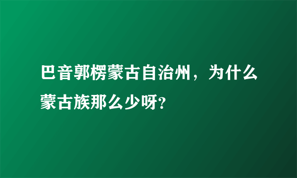 巴音郭楞蒙古自治州，为什么蒙古族那么少呀？