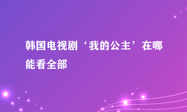 韩国电视剧‘我的公主’在哪能看全部