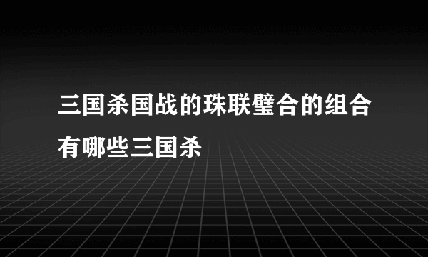 三国杀国战的珠联璧合的组合有哪些三国杀