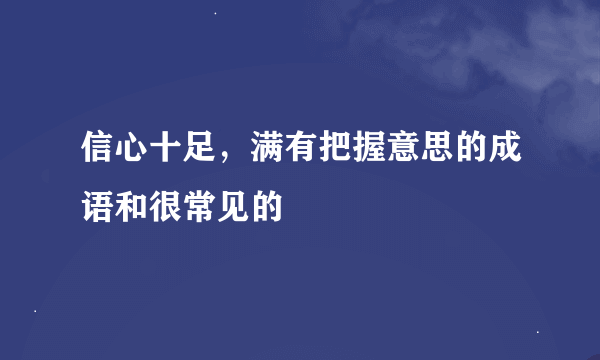 信心十足，满有把握意思的成语和很常见的