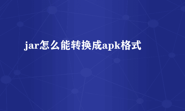 jar怎么能转换成apk格式