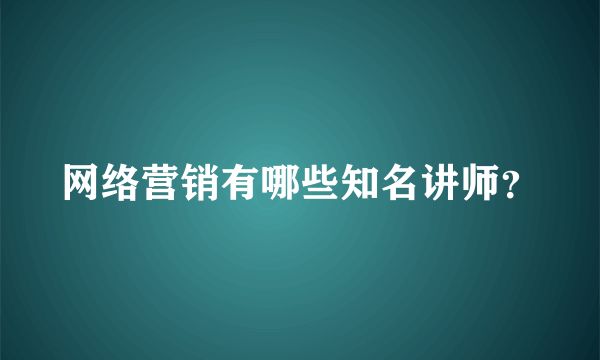 网络营销有哪些知名讲师？