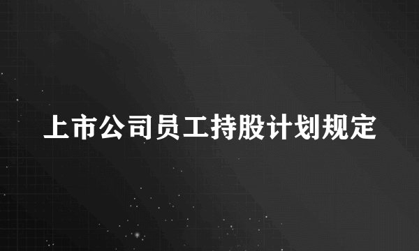 上市公司员工持股计划规定