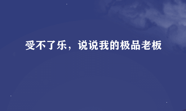 受不了乐，说说我的极品老板