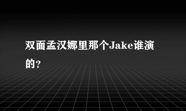 双面孟汉娜里那个Jake谁演的？