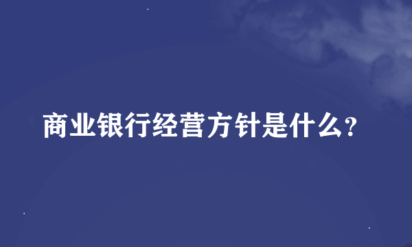 商业银行经营方针是什么？