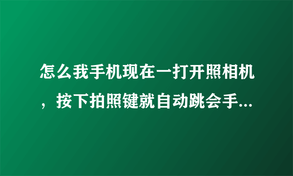 怎么我手机现在一打开照相机，按下拍照键就自动跳会手机主页面了是怎么回事，在线等