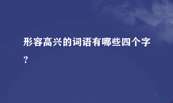 形容高兴的词语有哪些四个字？