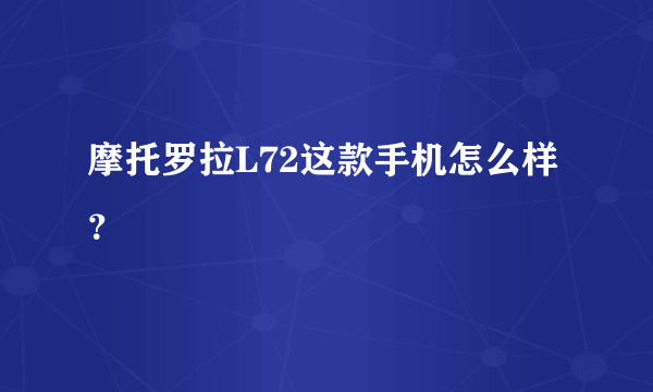 摩托罗拉L72这款手机怎么样？