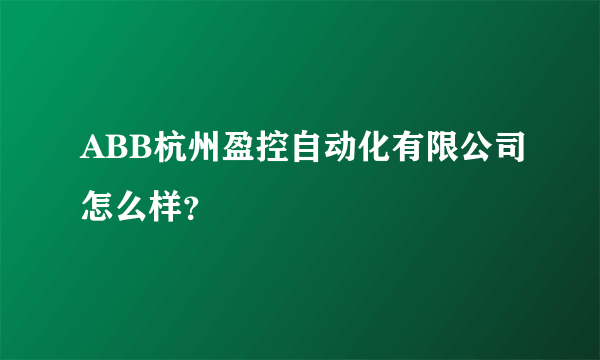 ABB杭州盈控自动化有限公司怎么样？