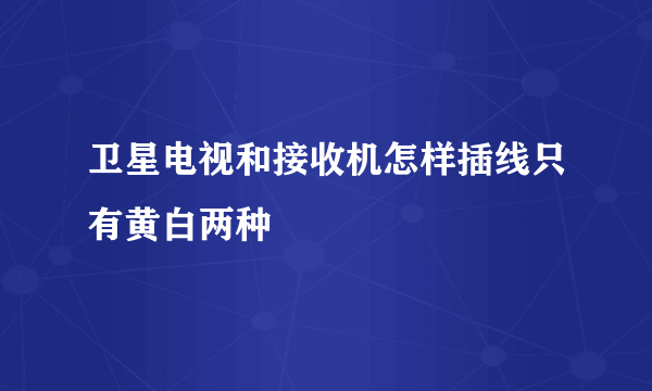 卫星电视和接收机怎样插线只有黄白两种