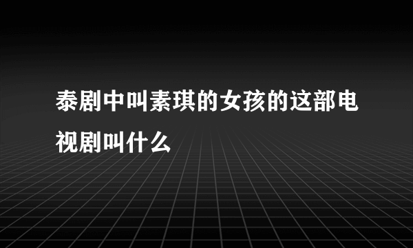 泰剧中叫素琪的女孩的这部电视剧叫什么