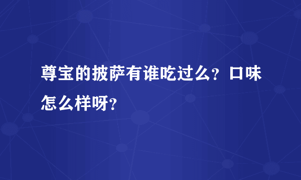 尊宝的披萨有谁吃过么？口味怎么样呀？