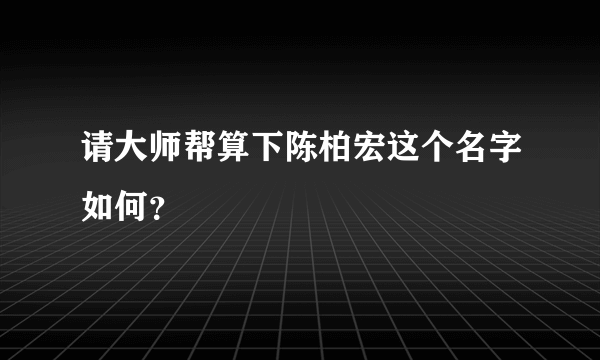 请大师帮算下陈柏宏这个名字如何？