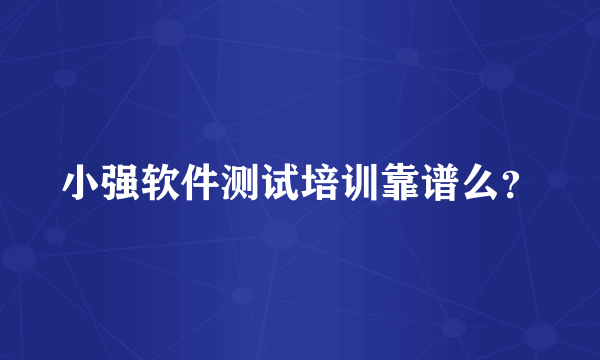 小强软件测试培训靠谱么？