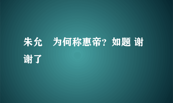 朱允炆为何称惠帝？如题 谢谢了