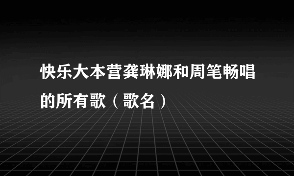 快乐大本营龚琳娜和周笔畅唱的所有歌（歌名）