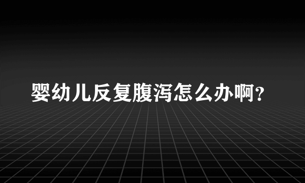 婴幼儿反复腹泻怎么办啊？