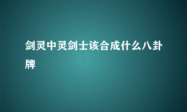 剑灵中灵剑士该合成什么八卦牌