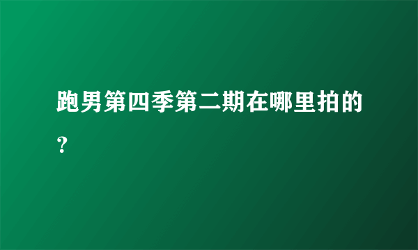 跑男第四季第二期在哪里拍的？