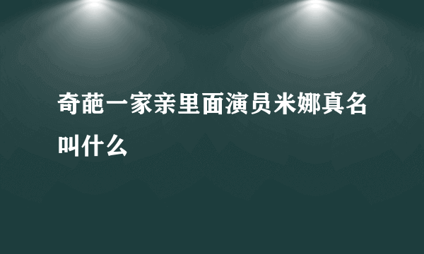 奇葩一家亲里面演员米娜真名叫什么