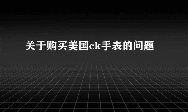 关于购买美国ck手表的问题