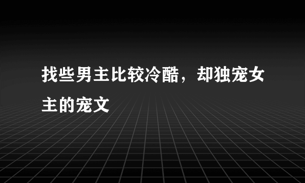 找些男主比较冷酷，却独宠女主的宠文