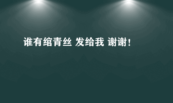 谁有绾青丝 发给我 谢谢！