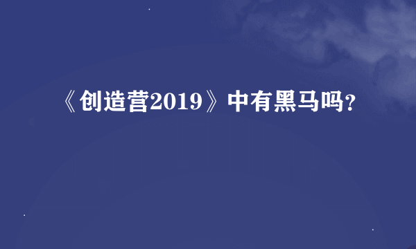 《创造营2019》中有黑马吗？