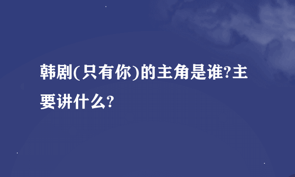 韩剧(只有你)的主角是谁?主要讲什么?