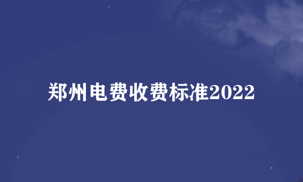 郑州电费收费标准2022