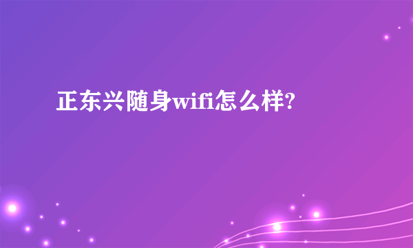 正东兴随身wifi怎么样?