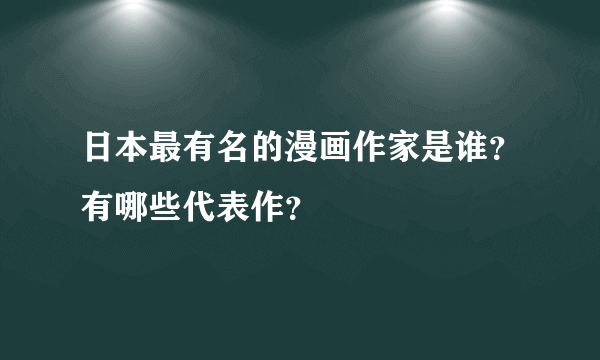 日本最有名的漫画作家是谁？有哪些代表作？