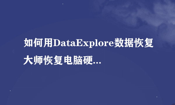 如何用DataExplore数据恢复大师恢复电脑硬盘的数据