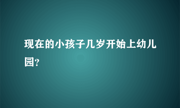 现在的小孩子几岁开始上幼儿园？