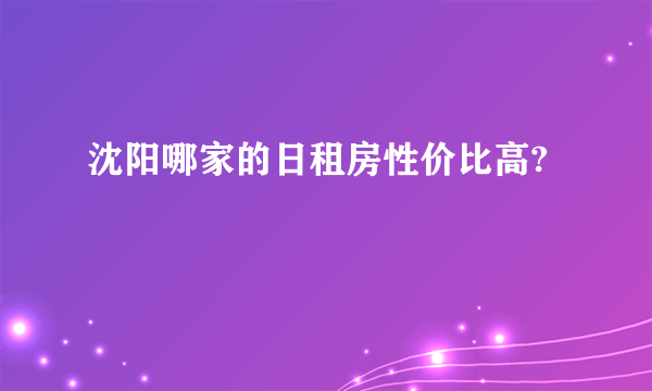 沈阳哪家的日租房性价比高?