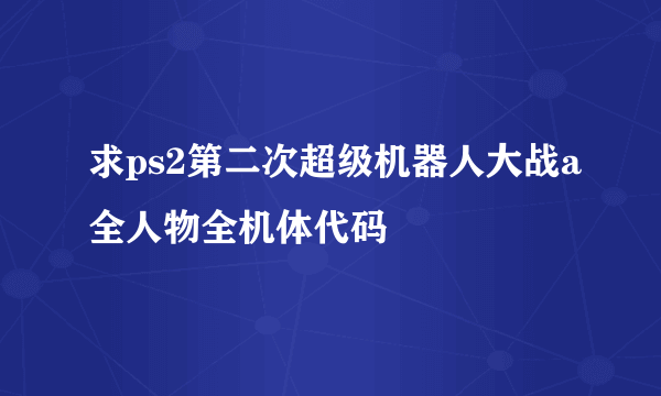 求ps2第二次超级机器人大战a全人物全机体代码