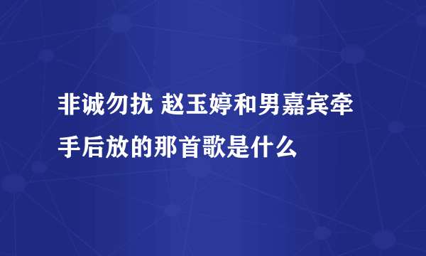 非诚勿扰 赵玉婷和男嘉宾牵手后放的那首歌是什么