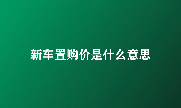 新车置购价是什么意思