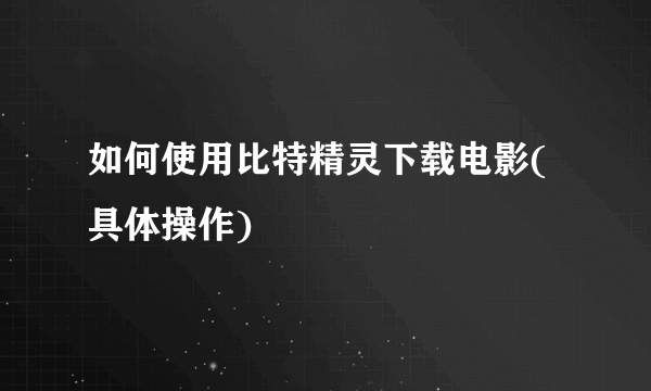 如何使用比特精灵下载电影(具体操作)