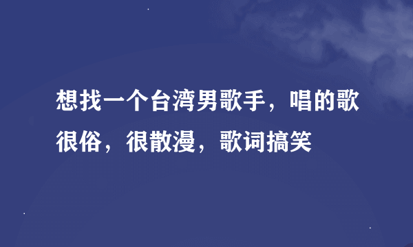 想找一个台湾男歌手，唱的歌很俗，很散漫，歌词搞笑